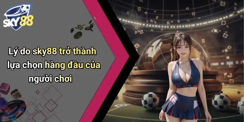 Lý do sky88 trở thành lựa chọn hàng đầu của người chơi