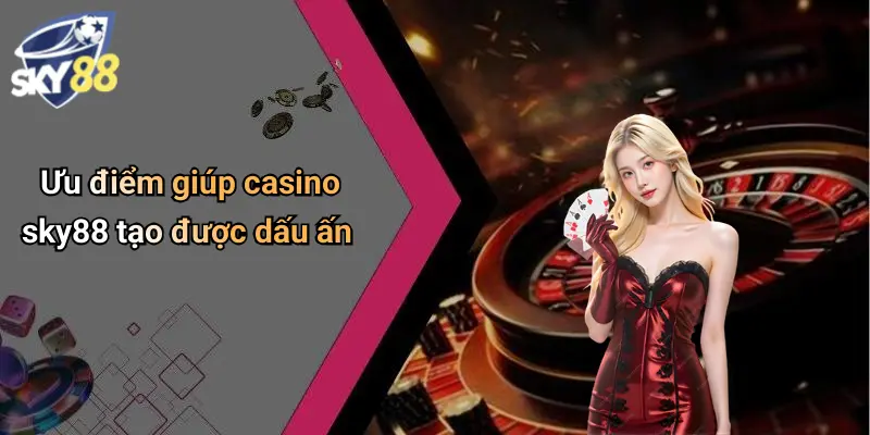 Ưu điểm giúp casino sky88 tạo được dấu ấn